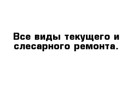 Все виды текущего и слесарного ремонта.